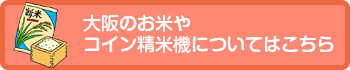 大阪のお米やコイン精米機についてはこちら